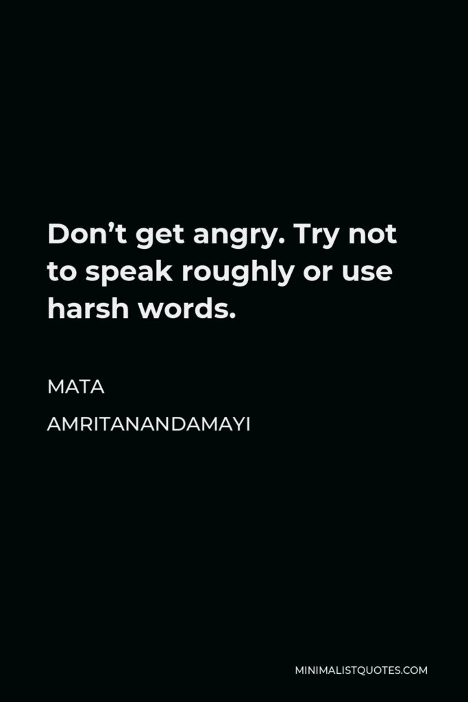 Mata Amritanandamayi Quote - Don’t get angry. Try not to speak roughly or use harsh words.