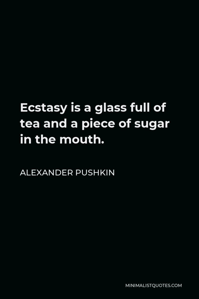 Alexander Pushkin Quote - Ecstasy is a glass full of tea and a piece of sugar in the mouth.