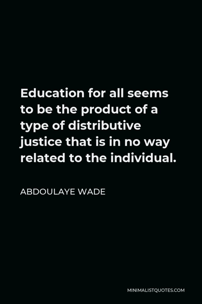 Abdoulaye Wade Quote - Education for all seems to be the product of a type of distributive justice that is in no way related to the individual.