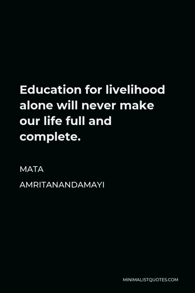 Mata Amritanandamayi Quote - Education for livelihood alone will never make our life full and complete.