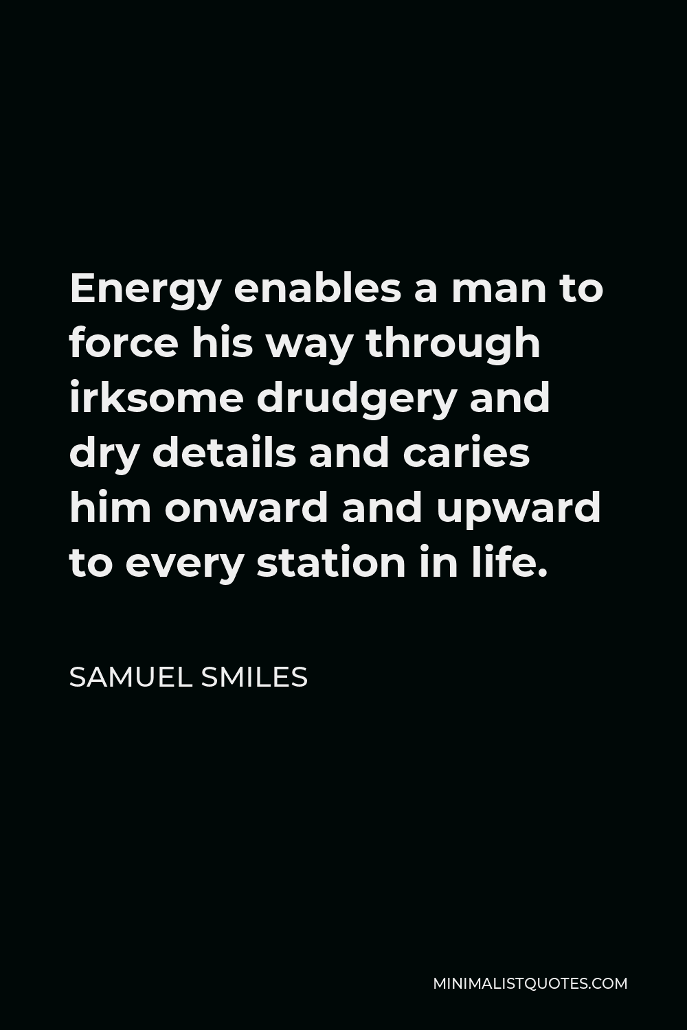 Samuel Smiles Quote - Energy enables a man to force his way through irksome drudgery and dry details and caries him onward and upward to every station in life.