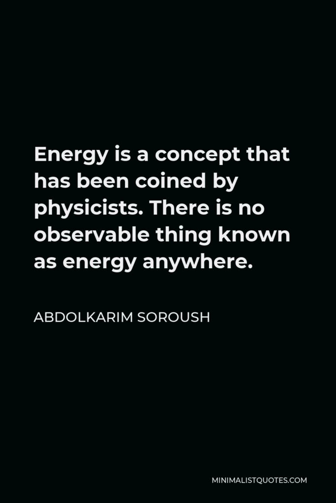 Abdolkarim Soroush Quote - Energy is a concept that has been coined by physicists. There is no observable thing known as energy anywhere.