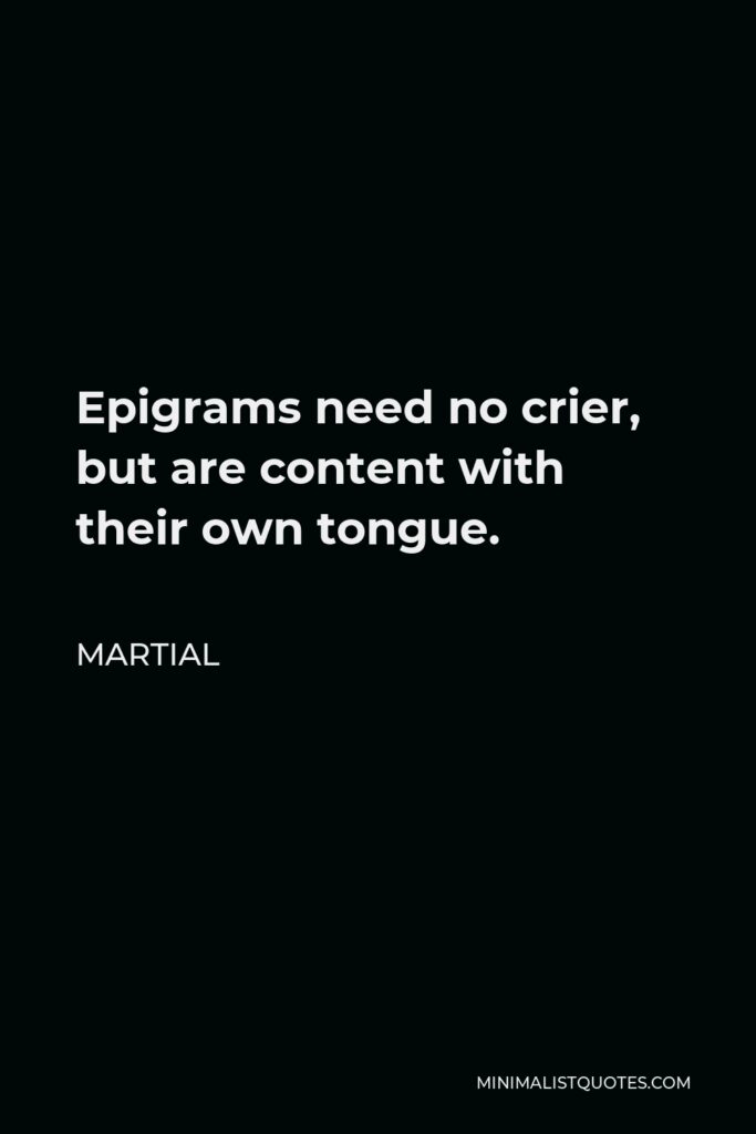 Martial Quote - Epigrams need no crier, but are content with their own tongue.
