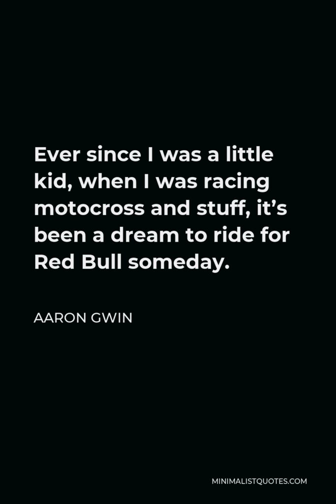 Aaron Gwin Quote - Ever since I was a little kid, when I was racing motocross and stuff, it’s been a dream to ride for Red Bull someday.