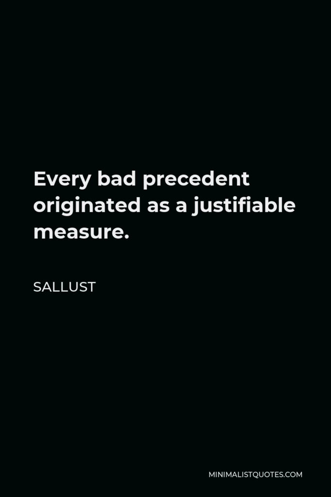 Sallust Quote - Every bad precedent originated as a justifiable measure.