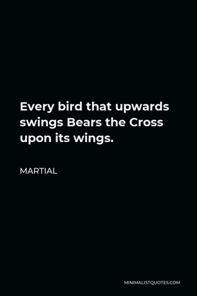 Martial Quote - Every bird that upwards swings Bears the Cross upon its wings.