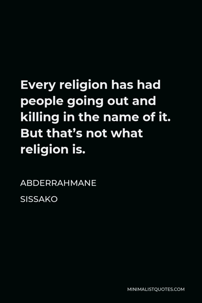 Abderrahmane Sissako Quote - Every religion has had people going out and killing in the name of it. But that’s not what religion is.