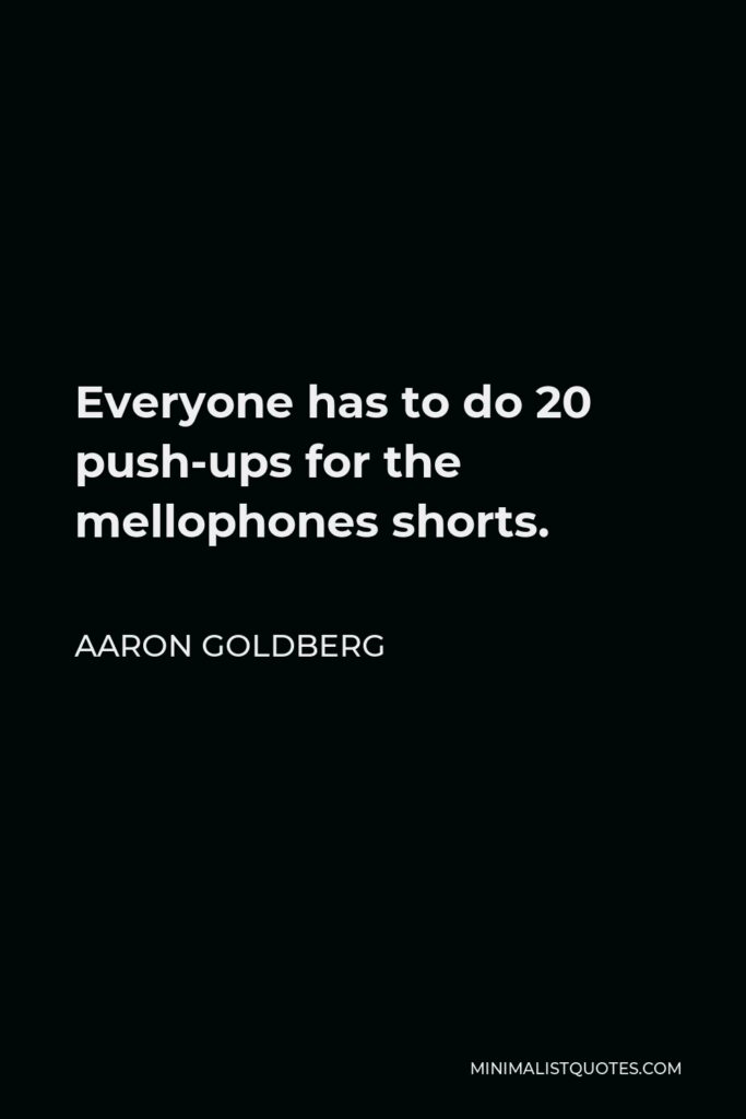 Aaron Goldberg Quote - Everyone has to do 20 push-ups for the mellophones shorts.