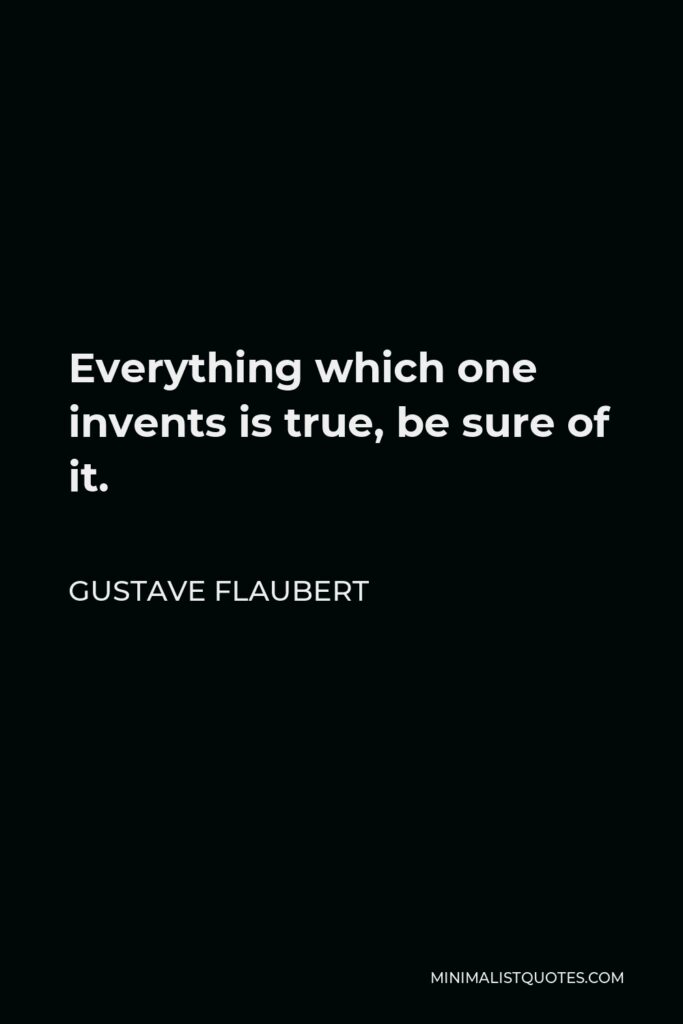 Gustave Flaubert Quote - Everything which one invents is true, be sure of it.