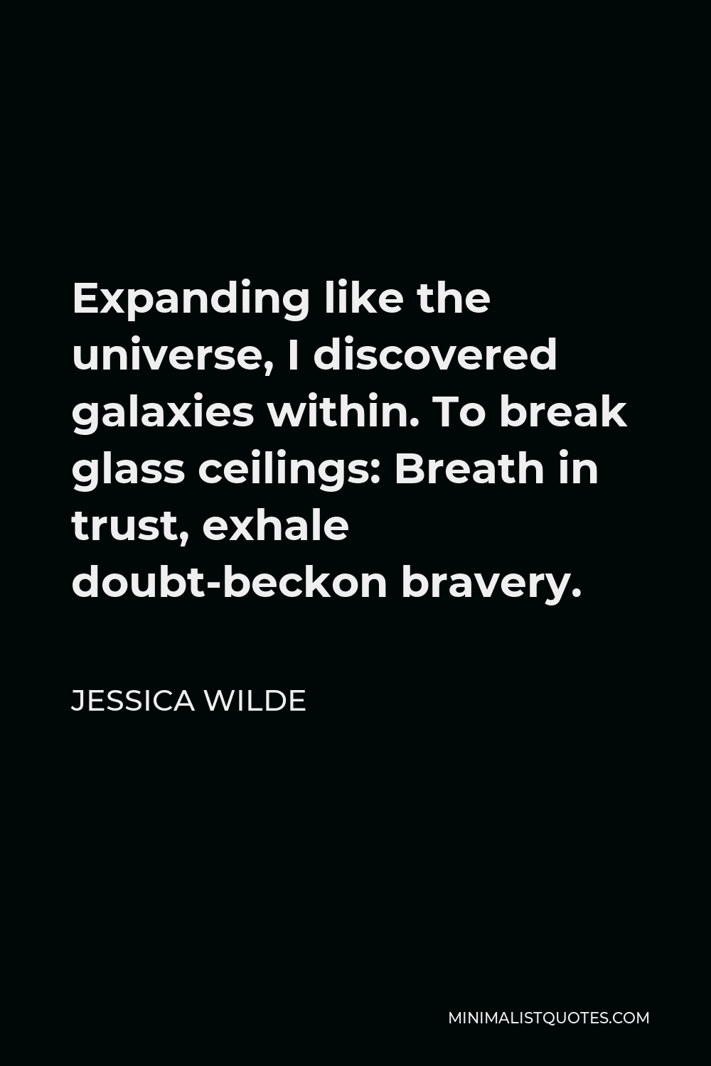 Jessica Wilde Quote - Expanding like the universe, I discovered galaxies within. To break glass ceilings: Breath in trust, exhale doubt-beckon bravery.