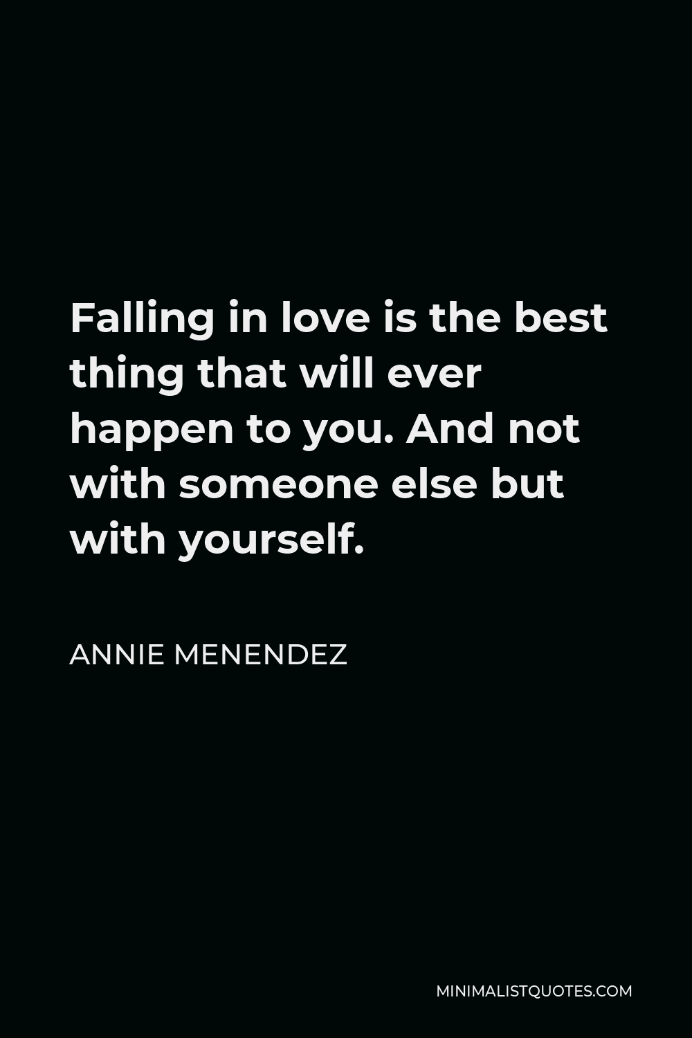 Annie Menendez Quote - Falling in love is the best thing that will ever happen to you. And not with someone else but with yourself.
