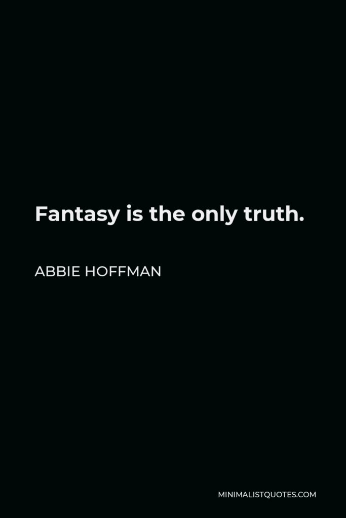 Abbie Hoffman Quote - Fantasy is the only truth.