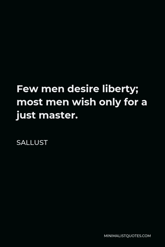 Sallust Quote - Few men desire liberty; most men wish only for a just master.