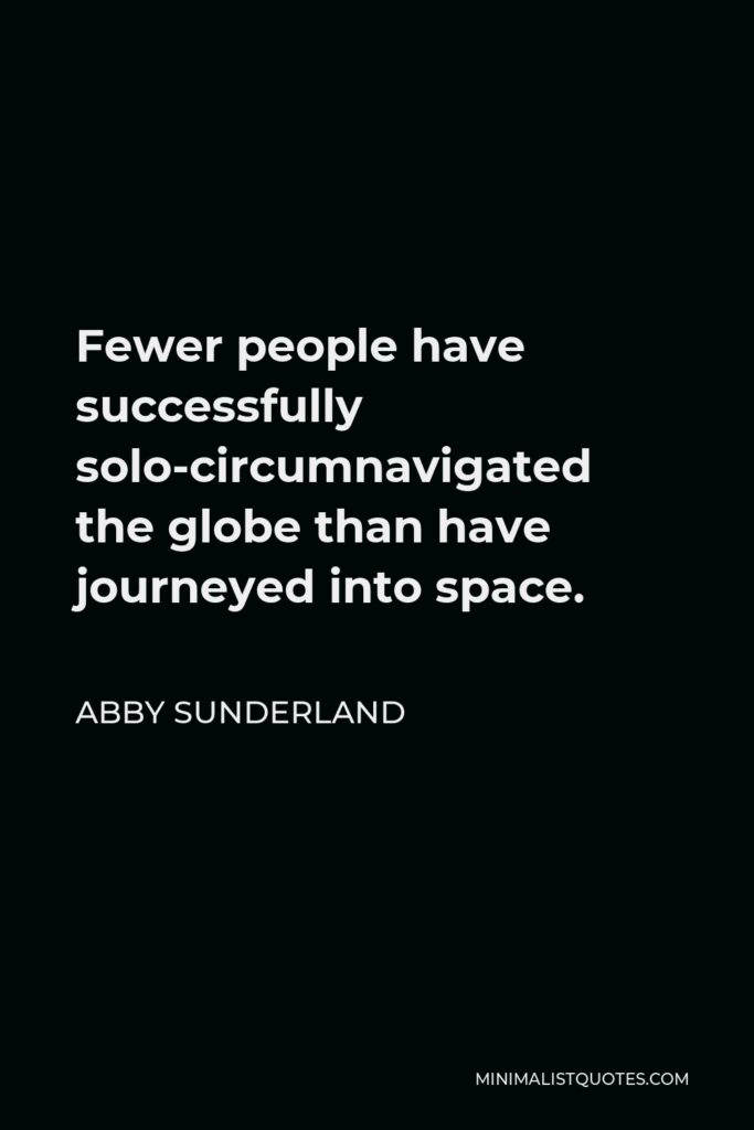 Abby Sunderland Quote - Fewer people have successfully solo-circumnavigated the globe than have journeyed into space.