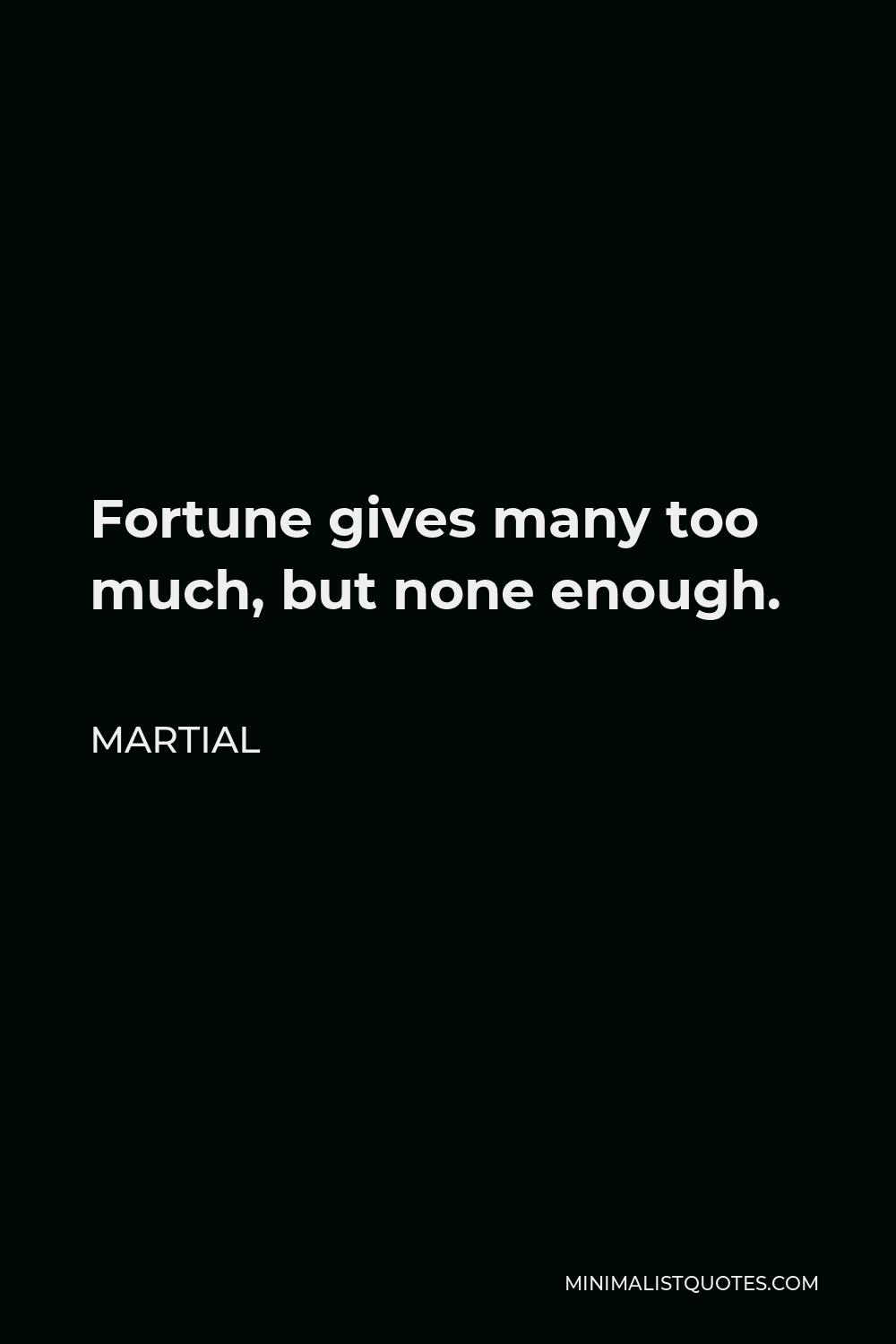 Martial Quote - Fortune gives many too much, but none enough.
