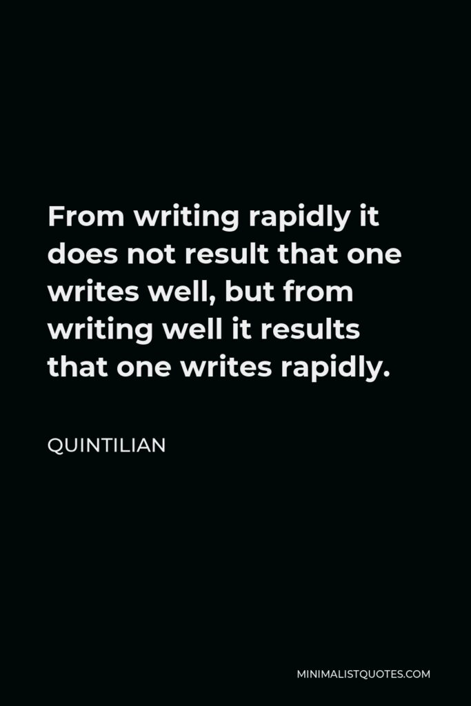 Quintilian Quote - From writing rapidly it does not result that one writes well, but from writing well it results that one writes rapidly.
