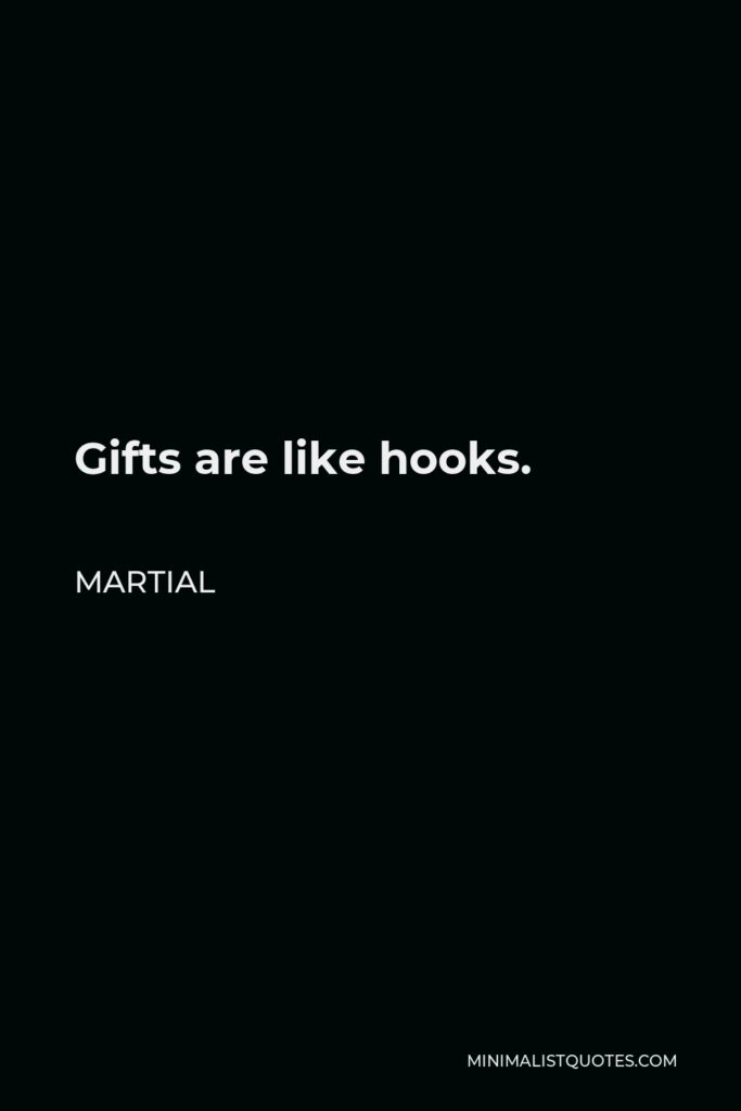 Martial Quote - Gifts are like hooks.