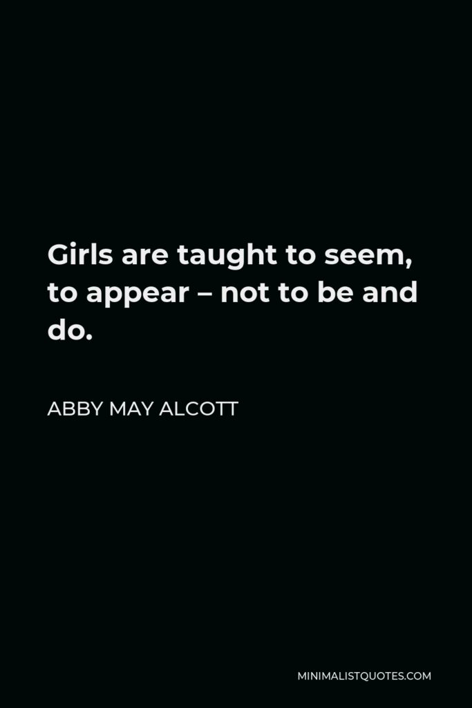 Abby May Alcott Quote - Girls are taught to seem, to appear – not to be and do.