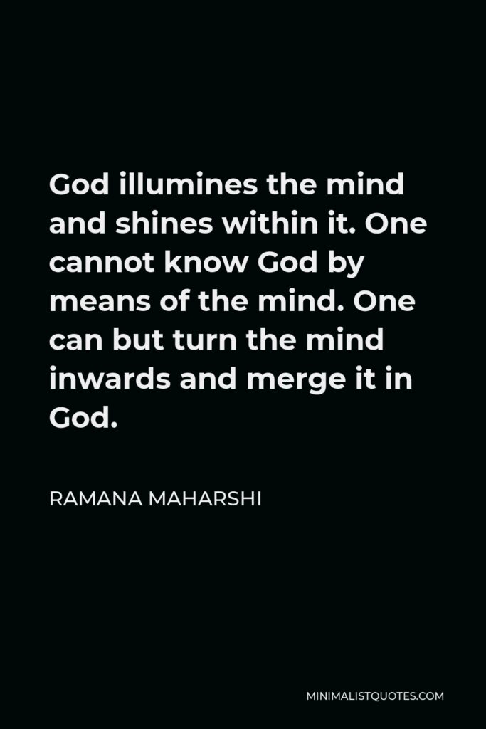 Ramana Maharshi Quote - God illumines the mind and shines within it. One cannot know God by means of the mind. One can but turn the mind inwards and merge it in God.