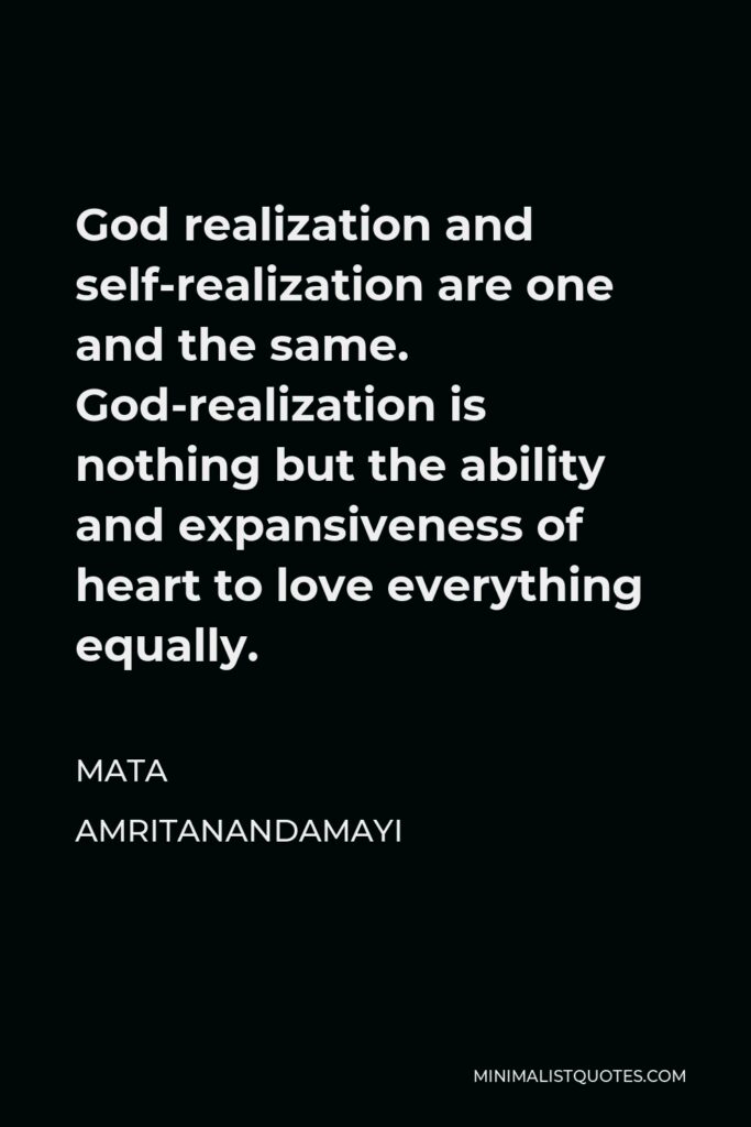 Mata Amritanandamayi Quote - God realization and self-realization are one and the same. God-realization is nothing but the ability and expansiveness of heart to love everything equally.