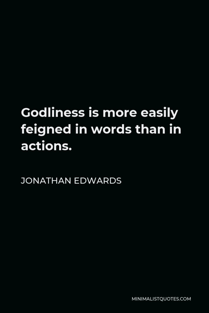Jonathan Edwards Quote - Godliness is more easily feigned in words than in actions.