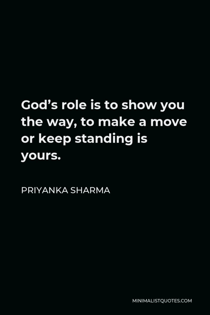 Priyanka Sharma Quote - God’s role is to show you the way, to make a move or keep standing is yours.