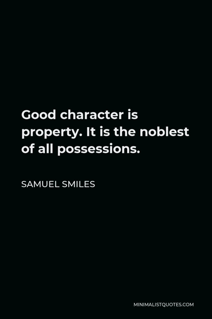 Samuel Smiles Quote - Good character is property. It is the noblest of all possessions.