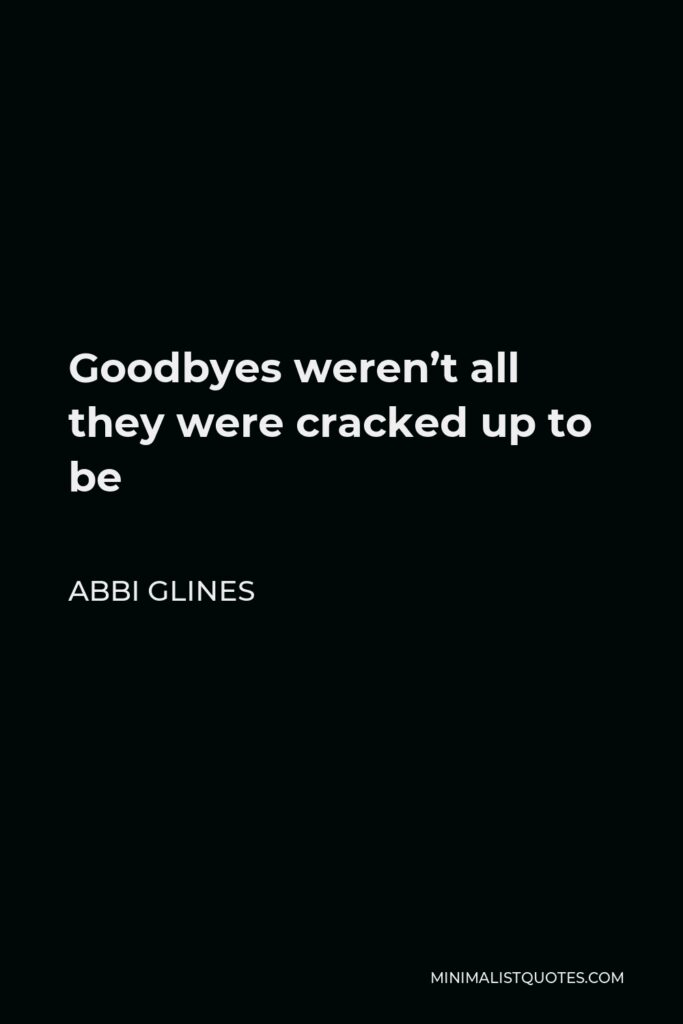Abbi Glines Quote - Goodbyes weren’t all they were cracked up to be