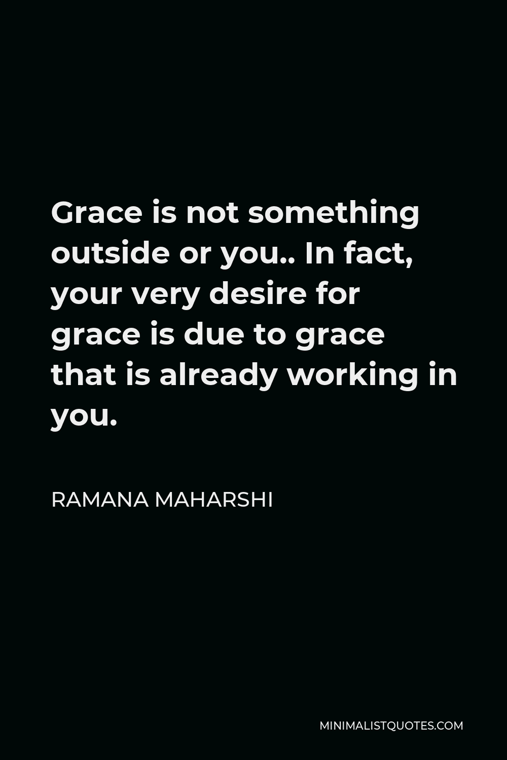 Ramana Maharshi Quote - Grace is not something outside or you.. In fact, your very desire for grace is due to grace that is already working in you.
