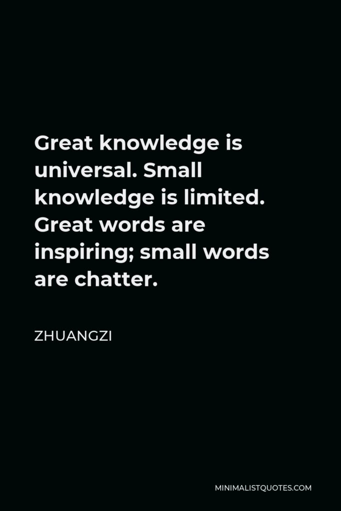 Zhuangzi Quote - Great knowledge is universal. Small knowledge is limited. Great words are inspiring; small words are chatter.