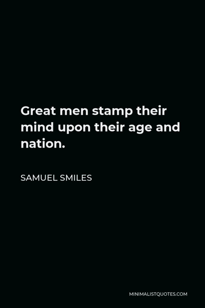 Samuel Smiles Quote - Great men stamp their mind upon their age and nation.