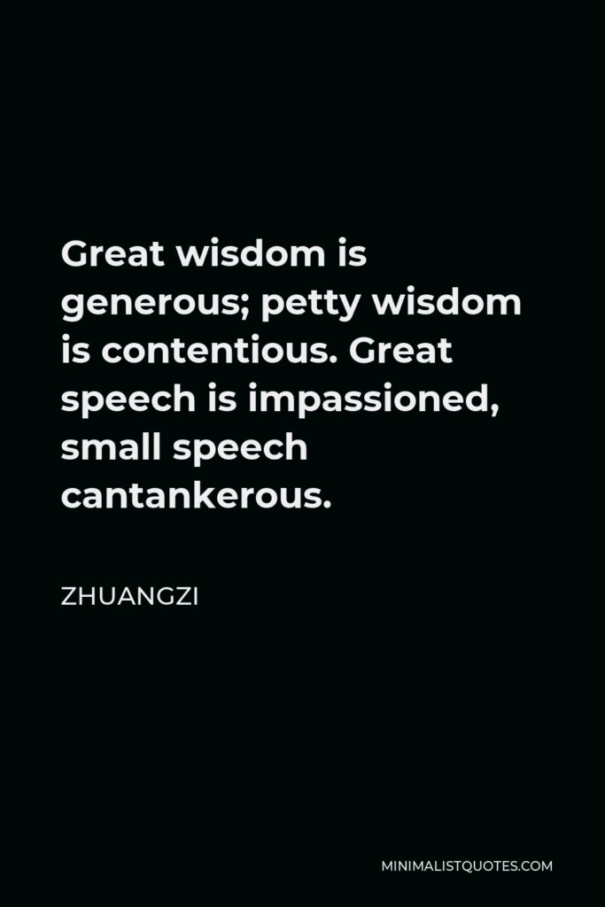 Zhuangzi Quote - Great wisdom is generous; petty wisdom is contentious. Great speech is impassioned, small speech cantankerous.