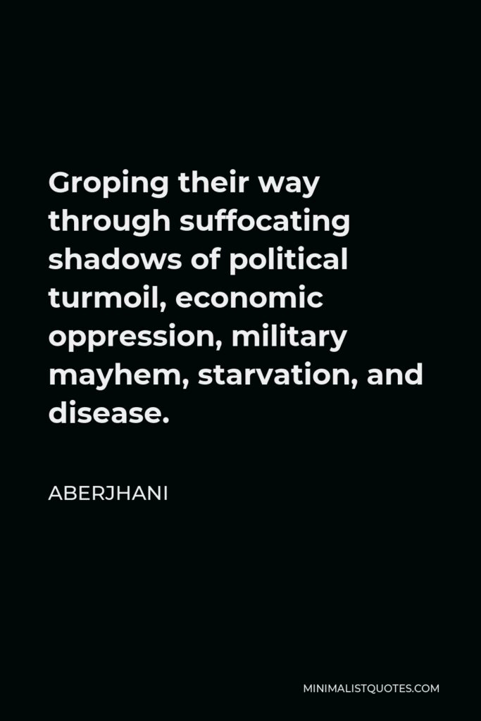 Aberjhani Quote - Groping their way through suffocating shadows of political turmoil, economic oppression, military mayhem, starvation, and disease.
