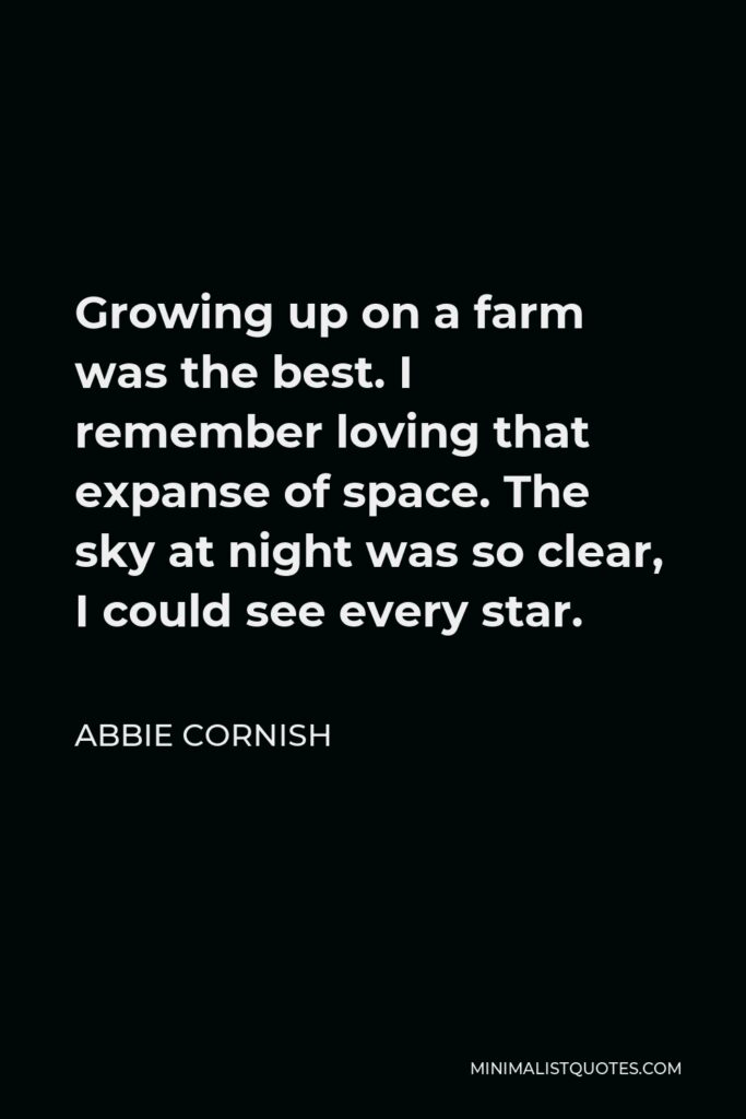 Abbie Cornish Quote - Growing up on a farm was the best. I remember loving that expanse of space. The sky at night was so clear, I could see every star.