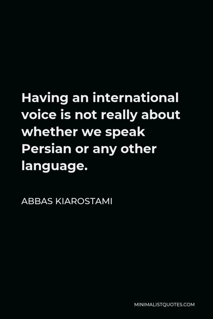 Abbas Kiarostami Quote - Having an international voice is not really about whether we speak Persian or any other language.