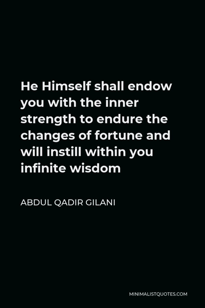 Abdul Qadir Gilani Quote - He Himself shall endow you with the inner strength to endure the changes of fortune and will instill within you infinite wisdom