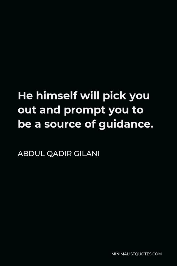 Abdul Qadir Gilani Quote - He himself will pick you out and prompt you to be a source of guidance.