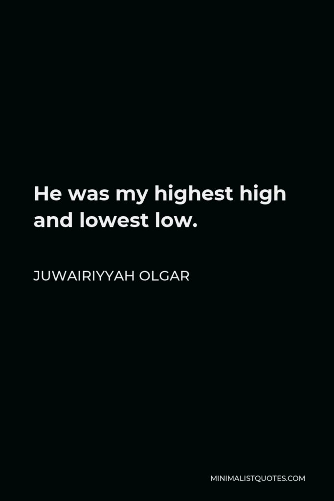 Juwairiyyah Olgar Quote - He was my highest high and lowest low.