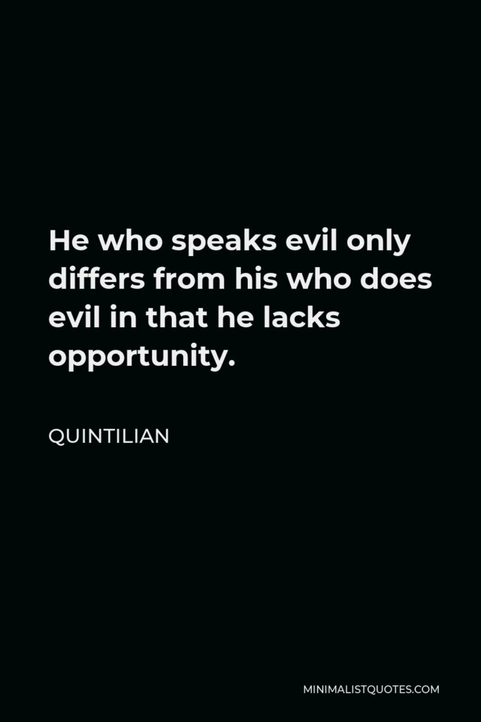 Quintilian Quote - He who speaks evil only differs from his who does evil in that he lacks opportunity.