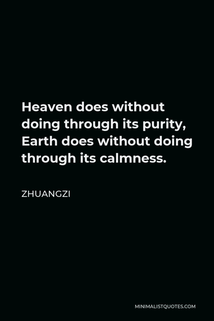 Zhuangzi Quote - Heaven does without doing through its purity, Earth does without doing through its calmness.