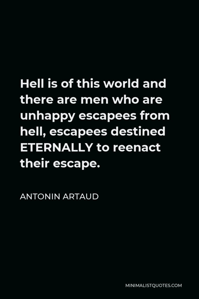 Antonin Artaud Quote - Hell is of this world and there are men who are unhappy escapees from hell, escapees destined ETERNALLY to reenact their escape.