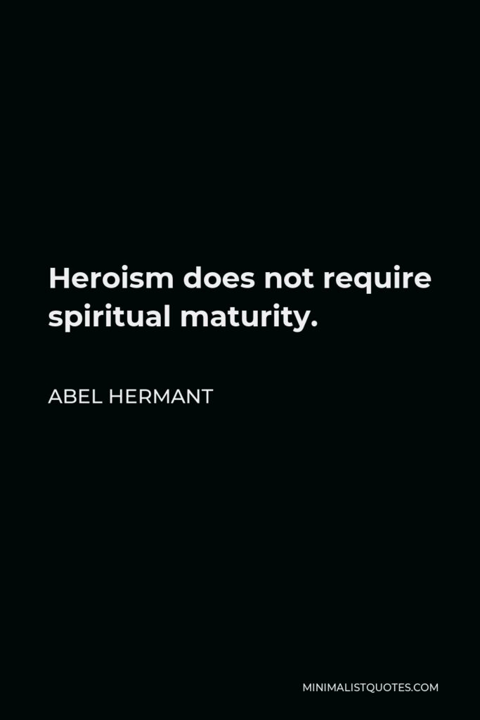 Abel Hermant Quote - Heroism does not require spiritual maturity.