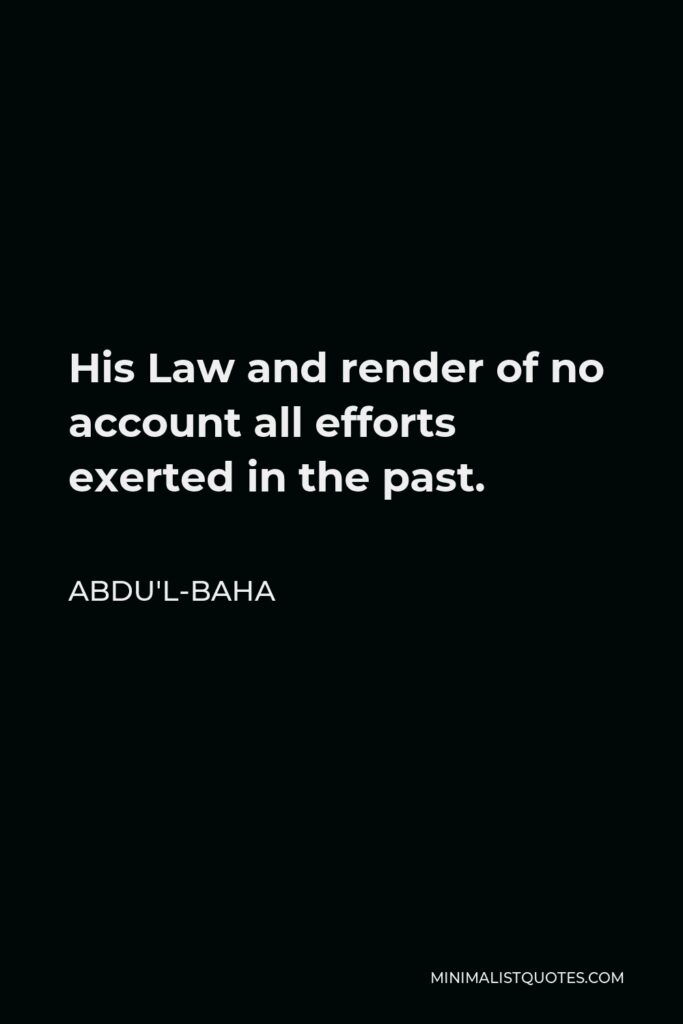 Abdu'l-Baha Quote - His Law and render of no account all efforts exerted in the past.