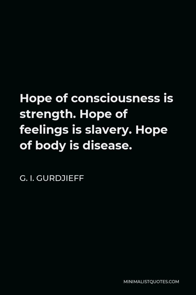 G. I. Gurdjieff Quote - Hope of consciousness is strength. Hope of feelings is slavery. Hope of body is disease.