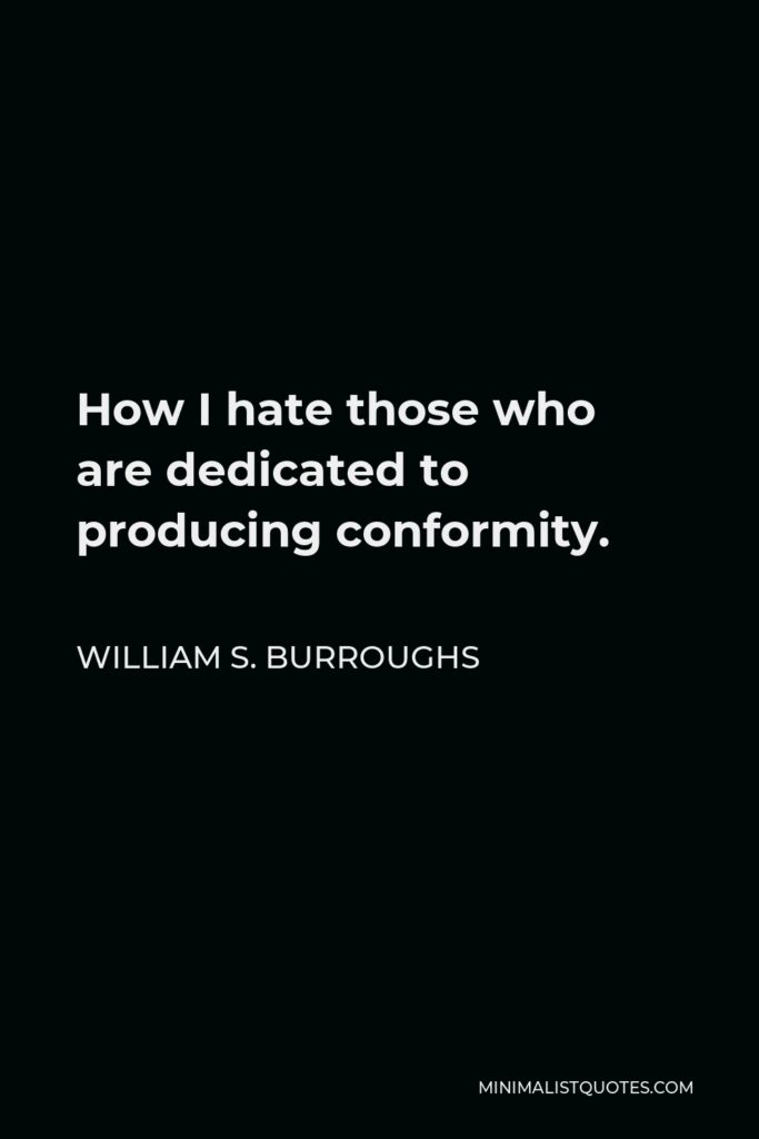 William S. Burroughs Quote - How I hate those who are dedicated to producing conformity.