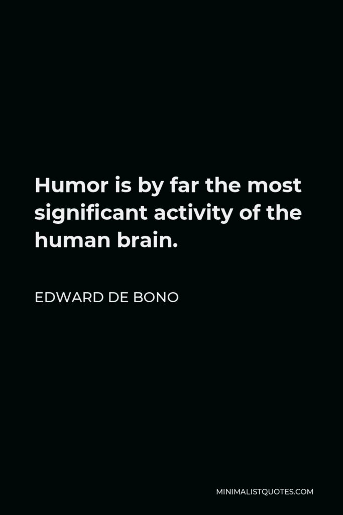 Edward de Bono Quote - Humor is by far the most significant activity of the human brain.