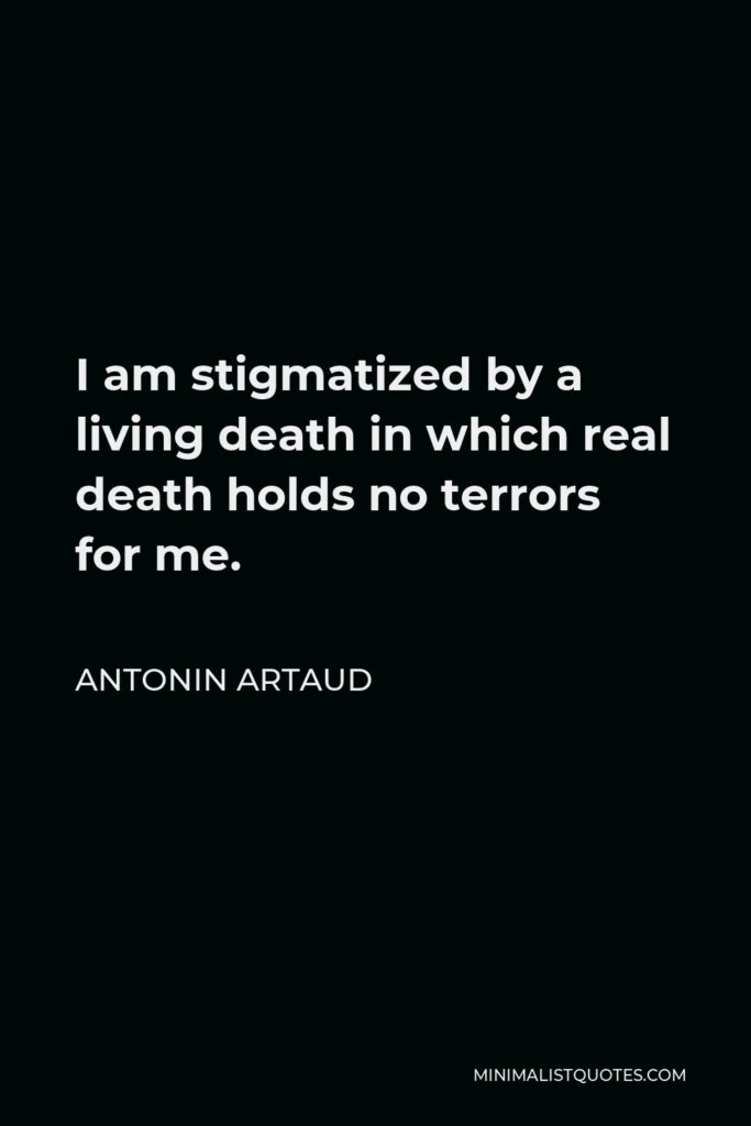 Antonin Artaud Quote - I am stigmatized by a living death in which real death holds no terrors for me.