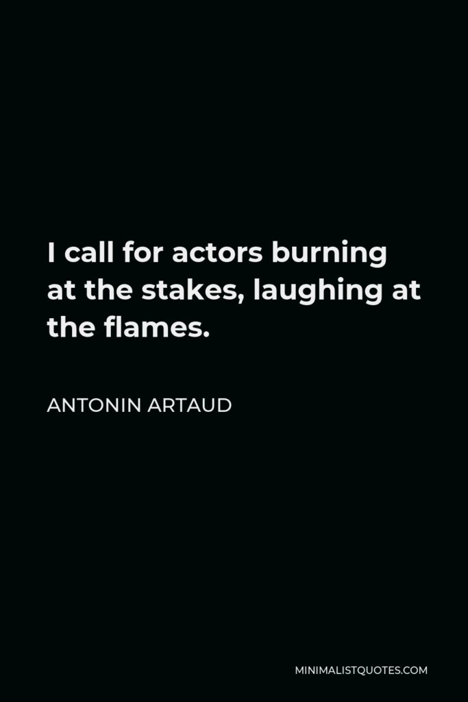 Antonin Artaud Quote - I call for actors burning at the stakes, laughing at the flames.