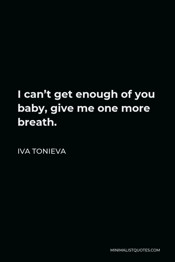 Iva Tonieva Quote - I can’t get enough of you baby, give me one more breath.