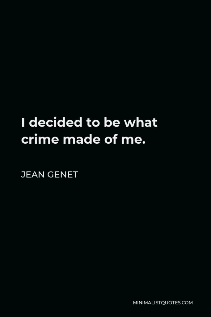 Jean Genet Quote - I decided to be what crime made of me.